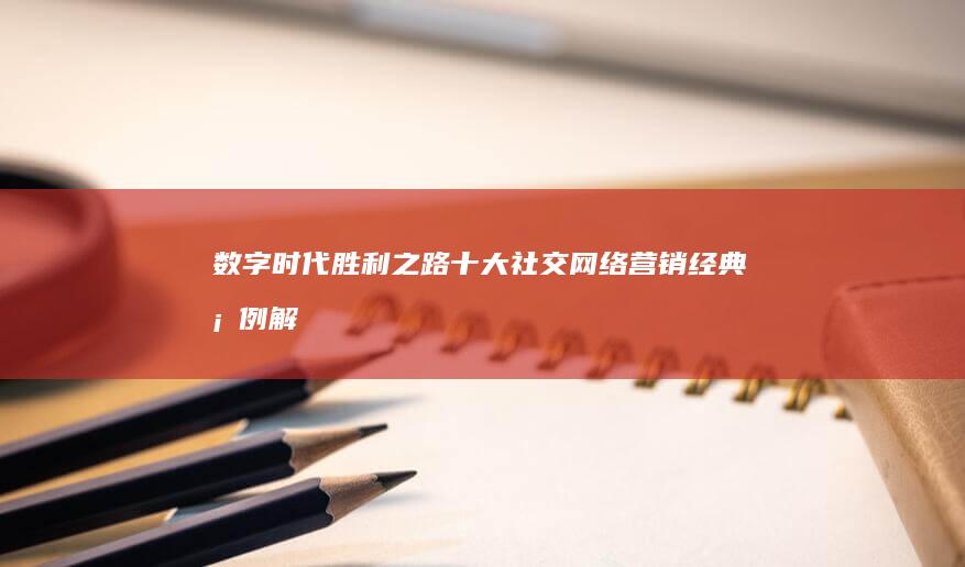 数字时代胜利之路：十大社交网络营销经典案例解析